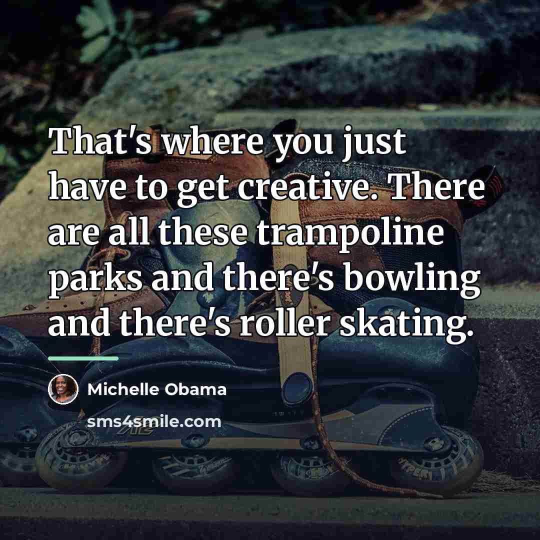 “That's where you just have to get creative. There are…” quote by Michelle Obama
