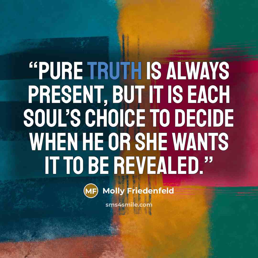 “Pure truth is always present, but it is each soul’s choice to decide when he or she wants it to be revealed.” quote by Molly Friedenfeld