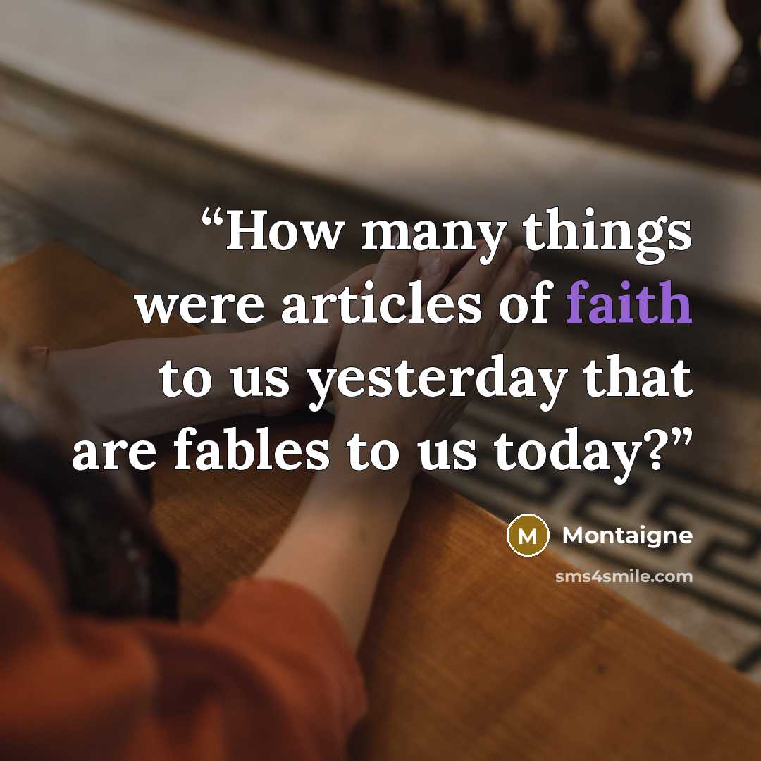 “How many things were articles of faith to us yesterday that are fables to us today?” quote by Montaigne