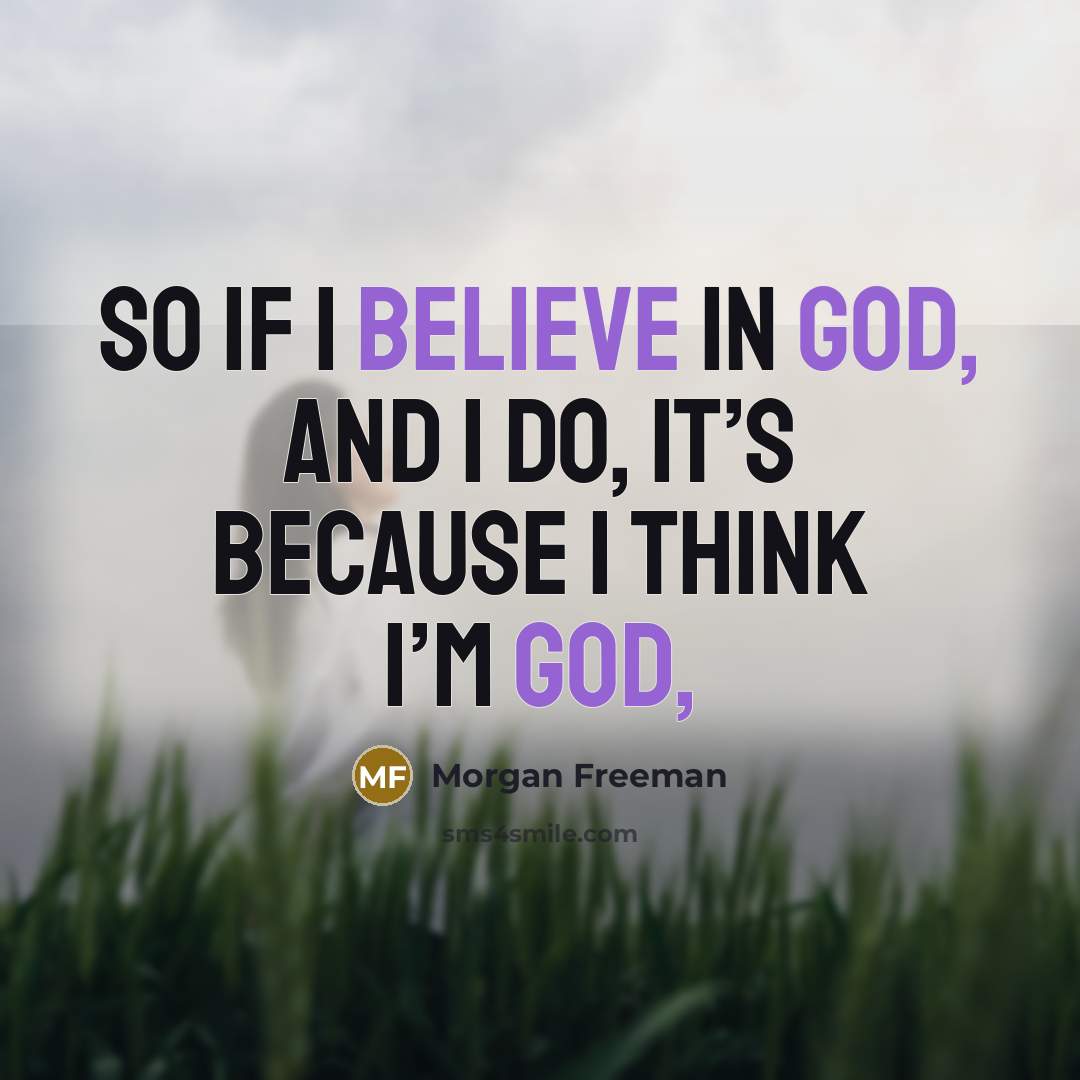 “So if I believe in God, and I do, it’s because I think I’m God,” quote by Morgan Freeman