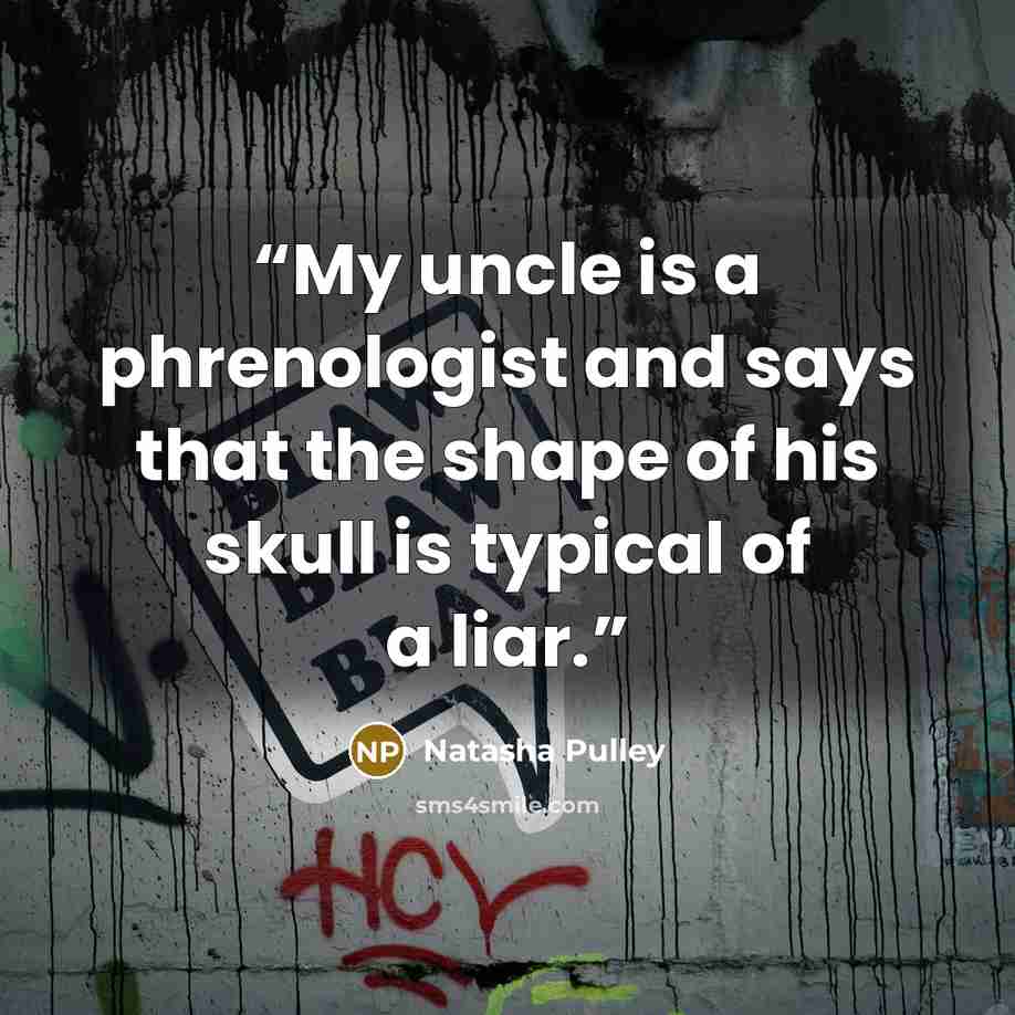 “My uncle is a phrenologist and says that the shape of his skull is typical of a liar.” quote by Natasha Pulley
