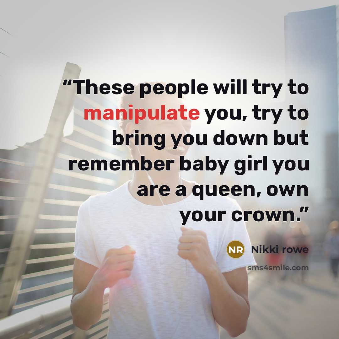 “These people will try to manipulate you, try to bring you down but remember baby girl you are a queen, own your crown.” quote by Nikki Rowe