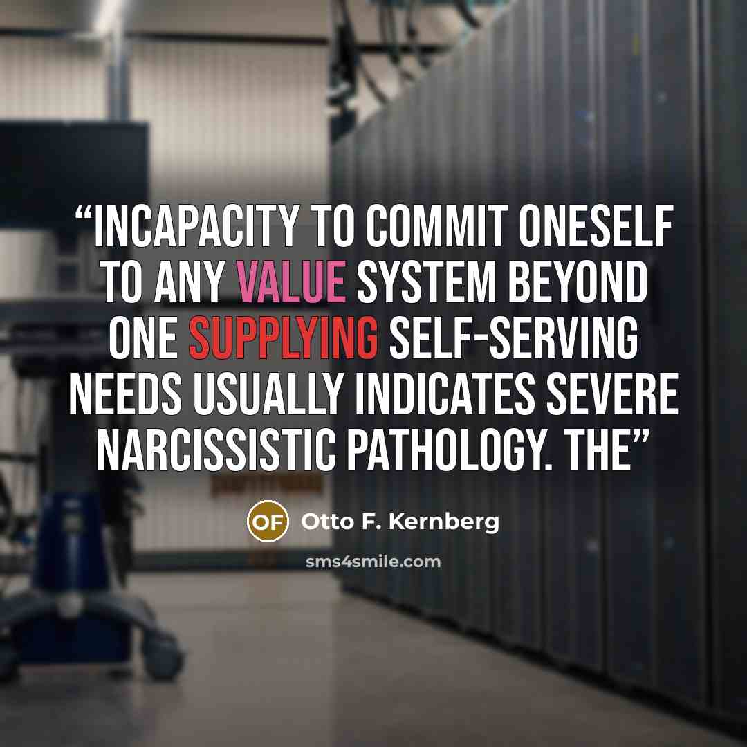 “incapacity to commit oneself to any value system beyond one supplying self-serving needs usually indicates severe narcissistic pathology. The” quote by Otto F. Kernberg