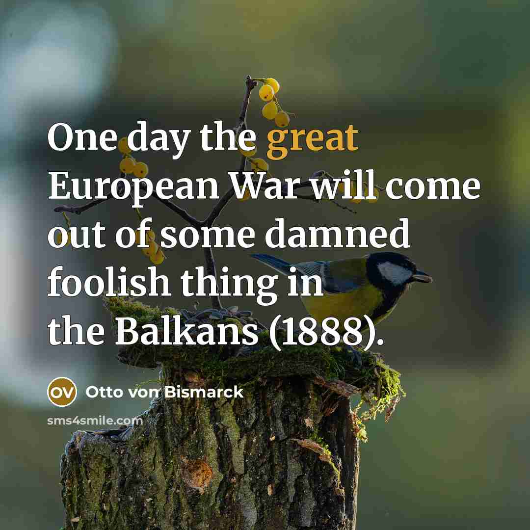 “One day the great European War will come out of…” quote by Otto von Bismarck