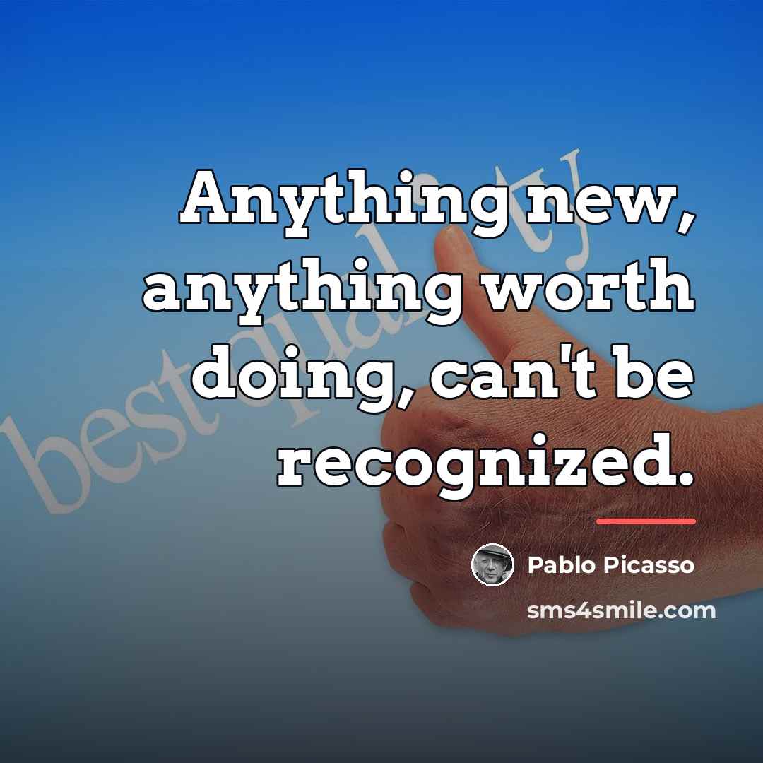“Anything new, anything worth doing, can't be recognized.…” quote by Pablo Picasso