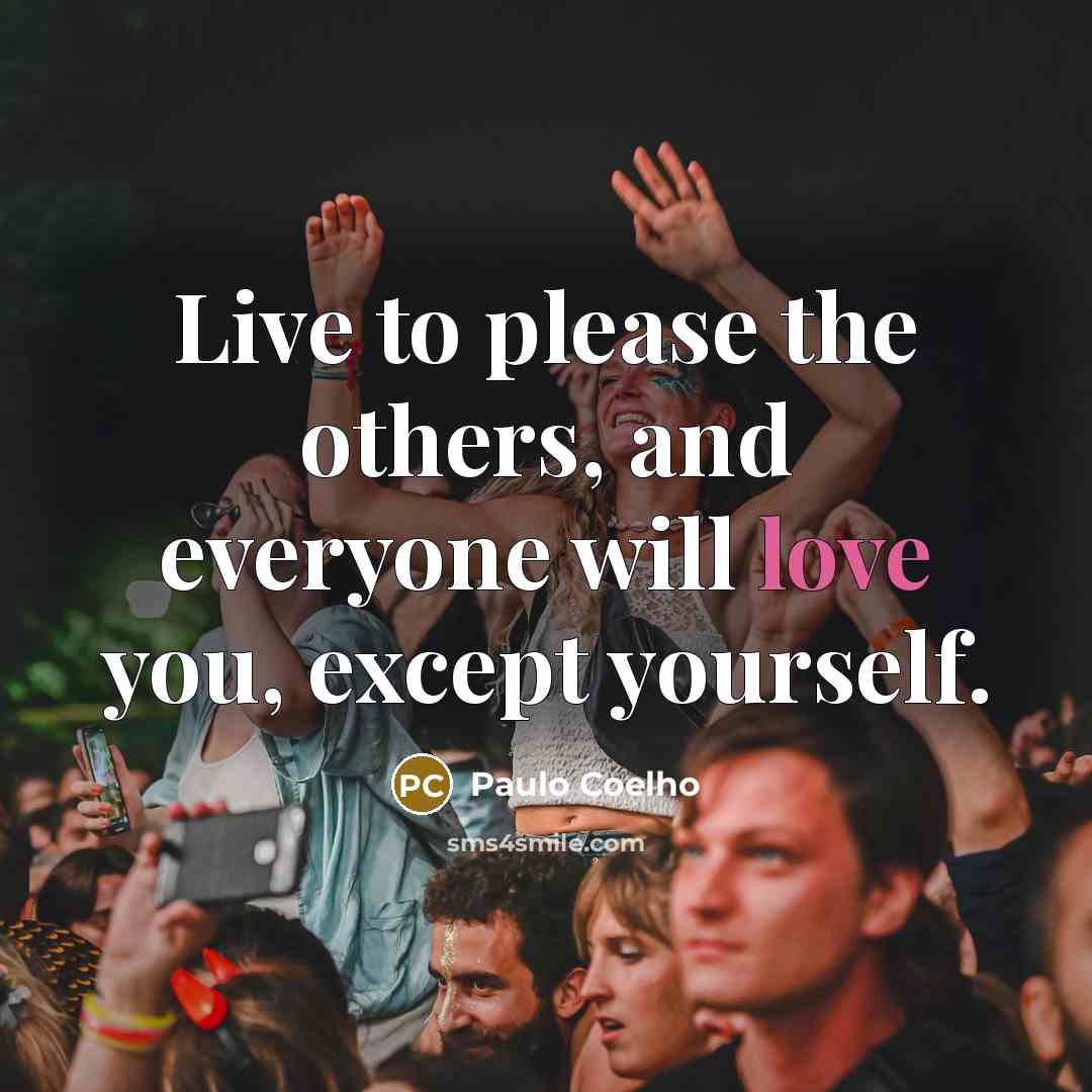 “Live to please the others, and everyone will love you, except yourself.” quote by Paulo Coelho