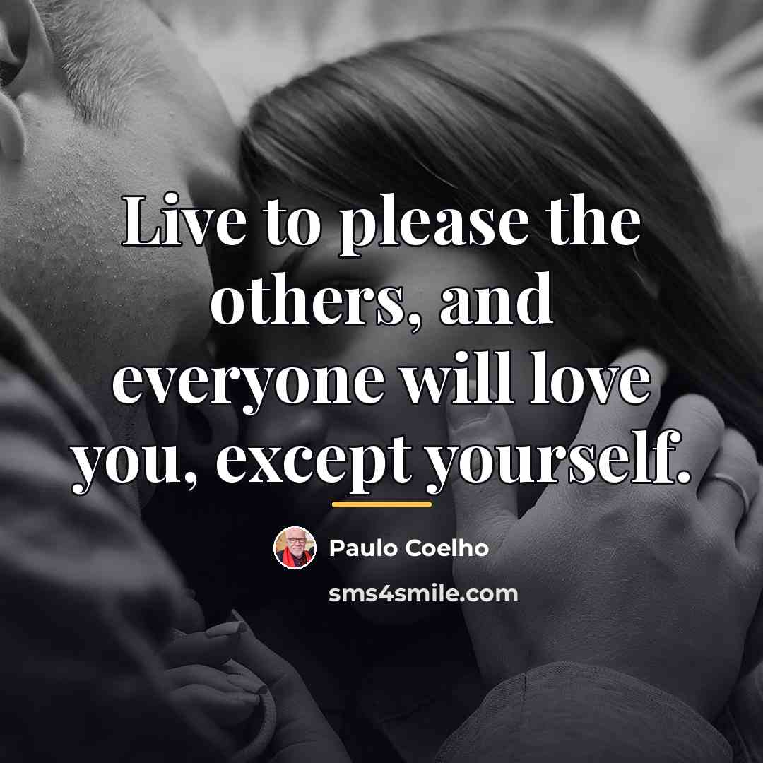 “Live to please the others, and everyone will love you,…” quote by Paulo Coelho