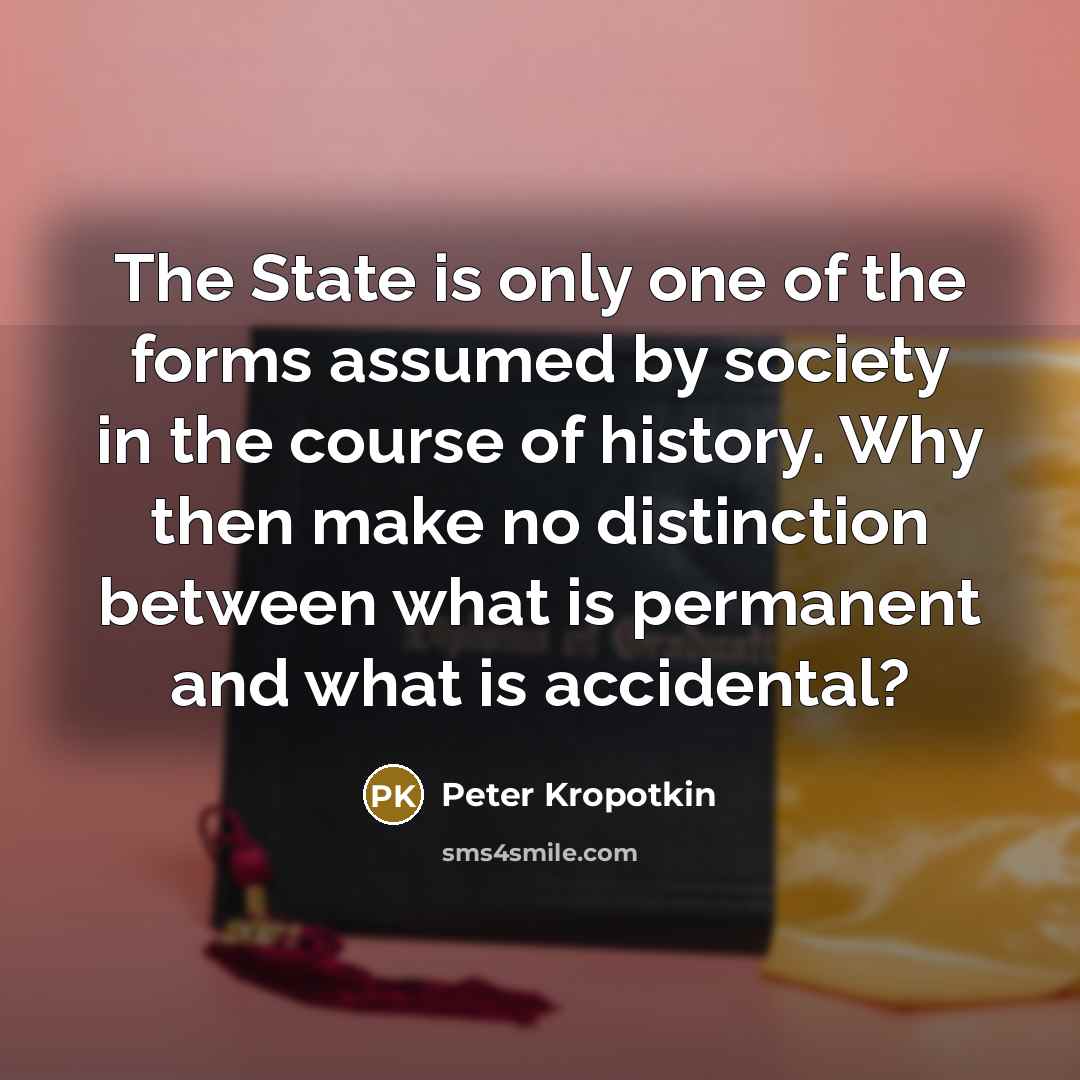 “The State is only one of the forms assumed by…” quote by Peter Kropotkin