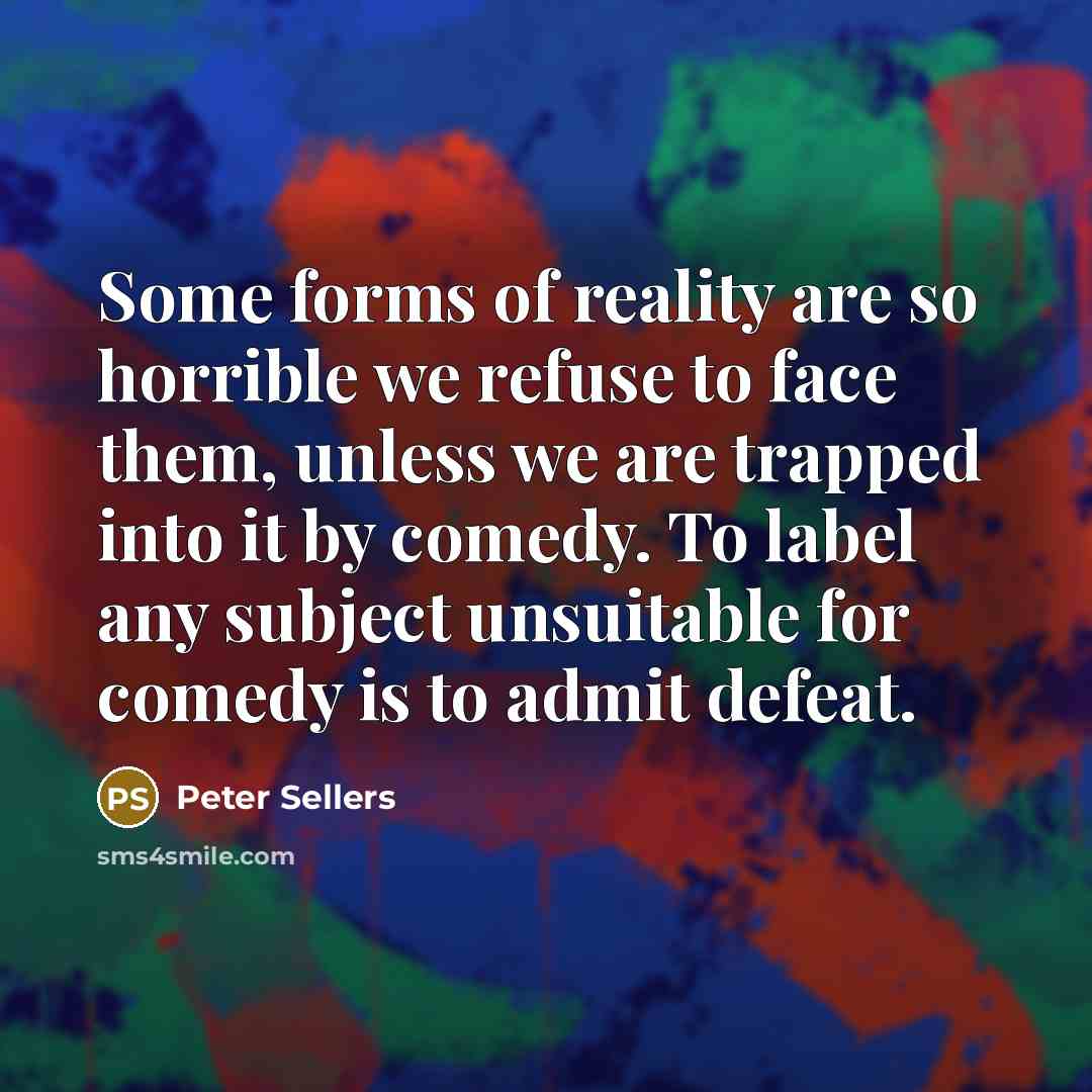 “Some forms of reality are so horrible we refuse to…” quote by Peter Sellers