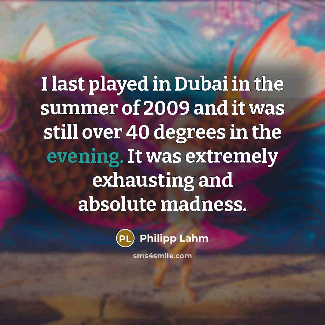 “I last played in Dubai in the summer of 2009 and it was still over 40 degrees in the evening. It was extremely exhausting and absolute madness.” quote by Philipp Lahm
