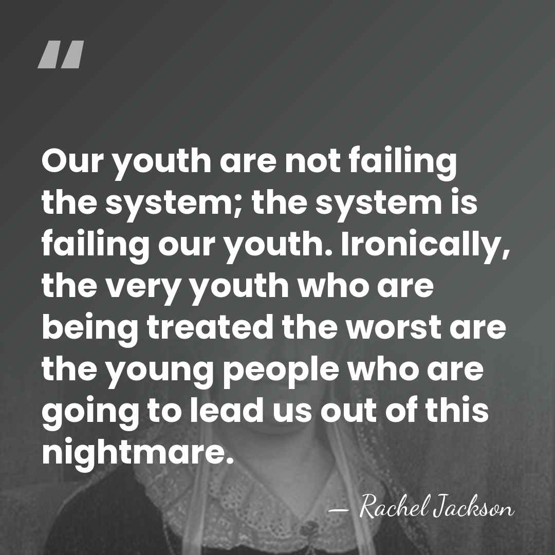 Our youth are not failing the system; the system is failing our&hellip; - Rachel Jackson