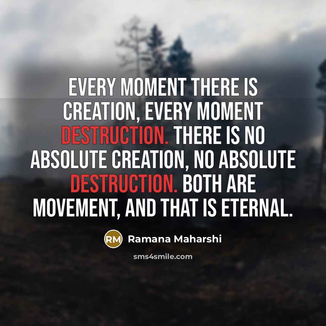 “Every moment there is creation, every moment destruction. There is…” quote by Ramana Maharshi