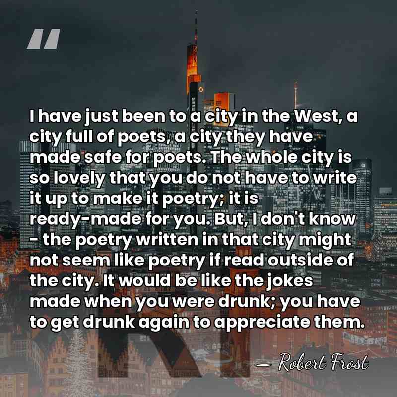 I have just been to a city in the West, a city&hellip; - Robert Frost