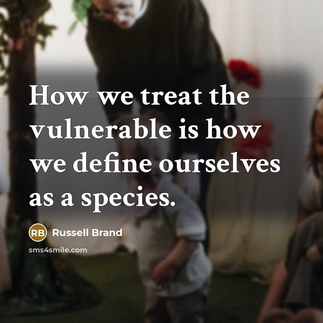 “How we treat the vulnerable is how we define ourselves…” quote by Russell Brand