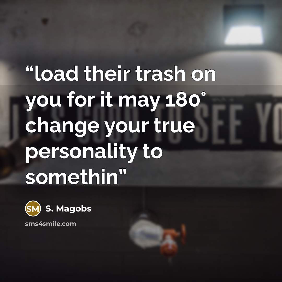 “load their trash on you for it may 180° change your true personality to somethin” quote by S. Magobs
