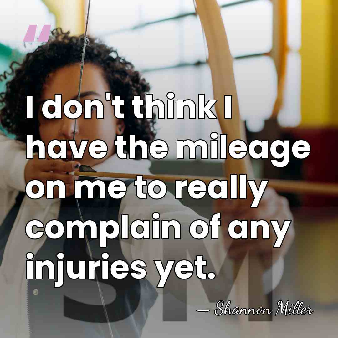 I don't think I have the mileage on me to really complain&hellip; - Shannon Miller