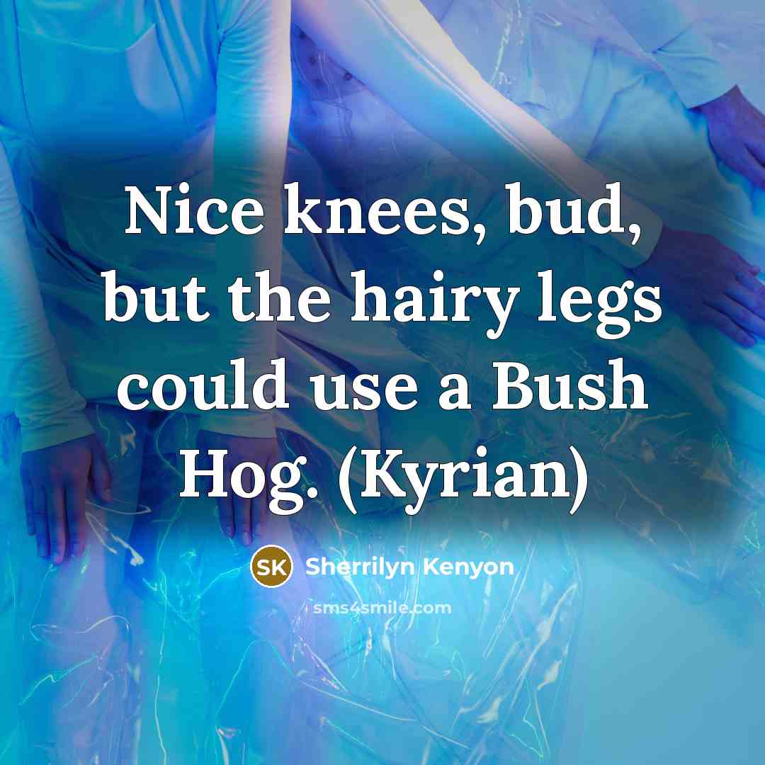 “Nice knees, bud, but the hairy legs could use a…” quote by Sherrilyn Kenyon