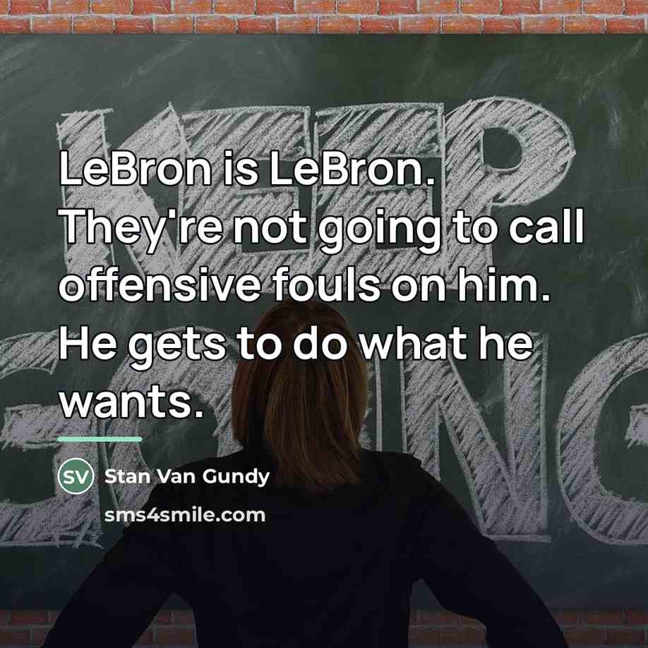 “LeBron is LeBron. They're not going to call offensive fouls…” quote by Stan Van Gundy