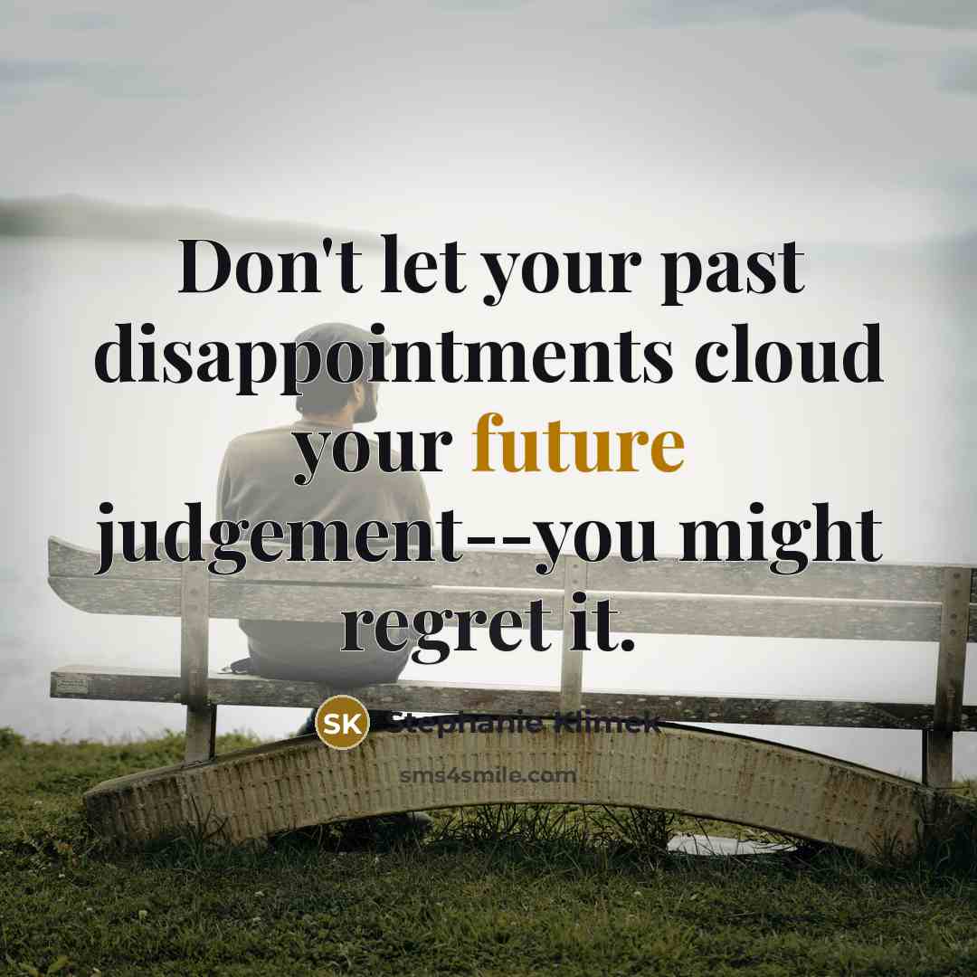 “Don't let your past disappointments cloud your future judgement--you might…” quote by Stephanie Klimek
