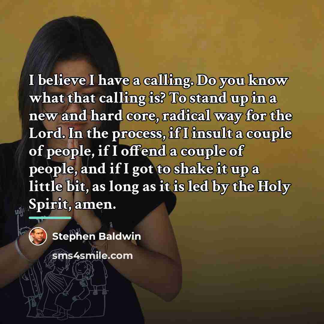 “I believe I have a calling. Do you know what…” quote by Stephen Baldwin