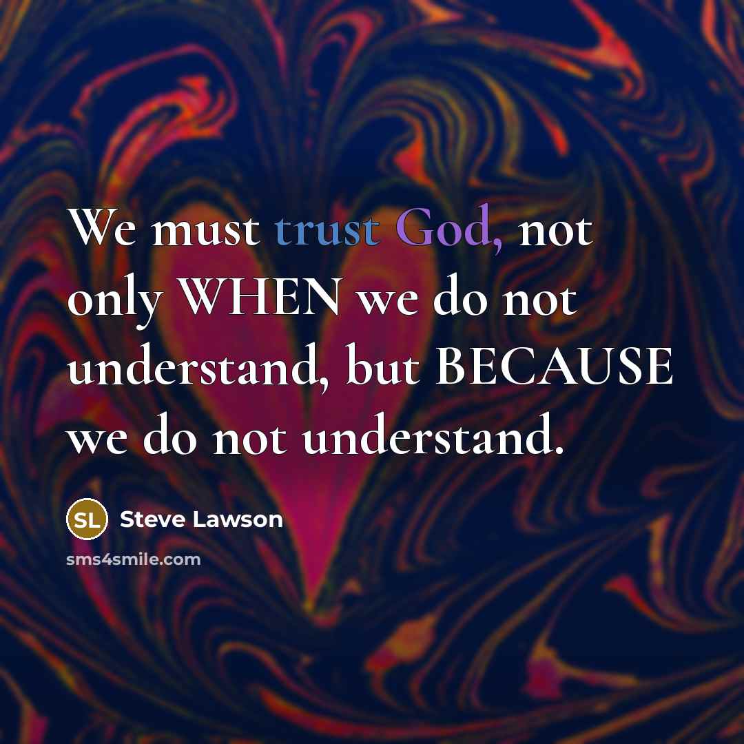 “We must trust God, not only WHEN we do not…” quote by Steve Lawson