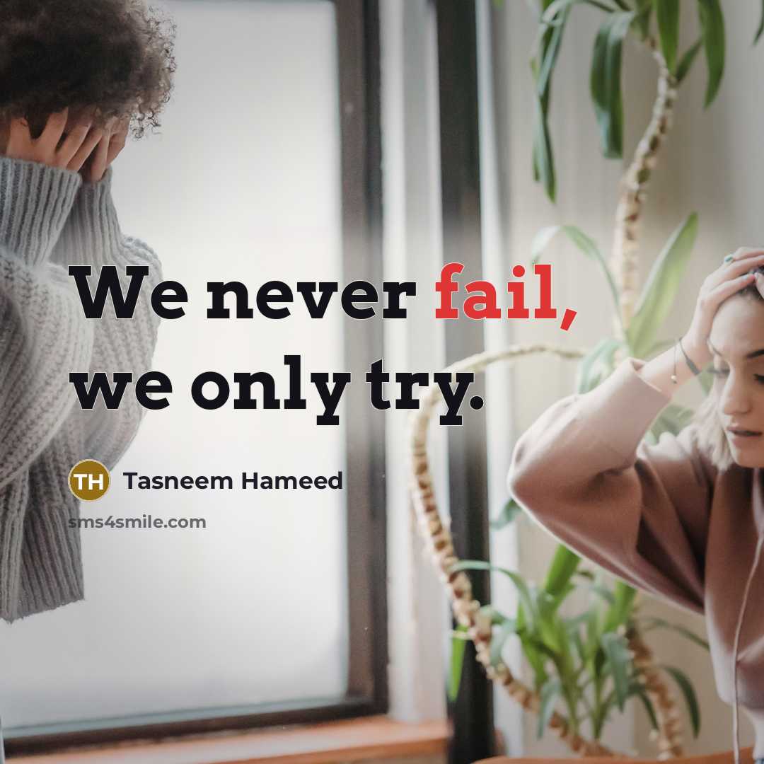 “We never fail, we only try.” quote by Tasneem Hameed