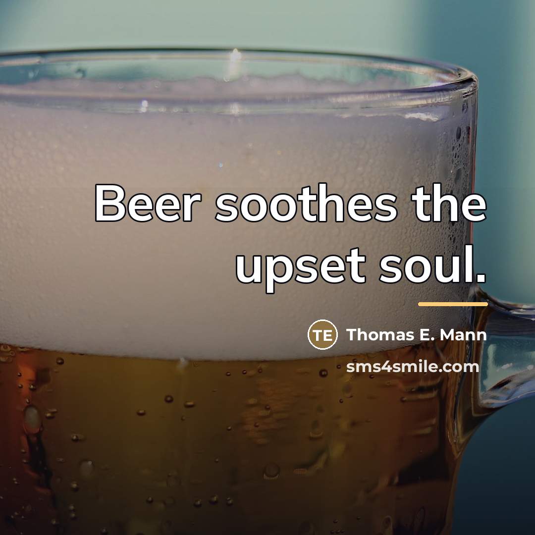 “Beer soothes the upset soul.…” quote by Thomas E. Mann
