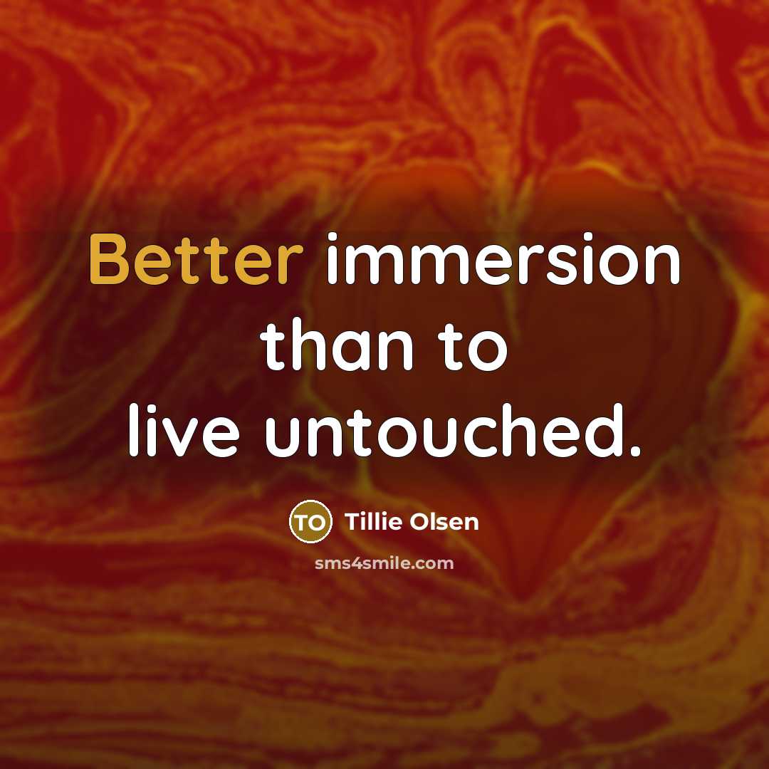 “Better immersion than to live untouched.” quote by Tillie Olsen