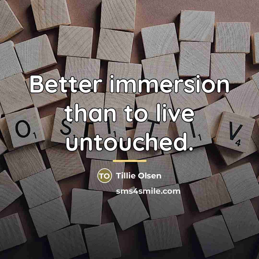 “Better immersion than to live untouched.…” quote by Tillie Olsen