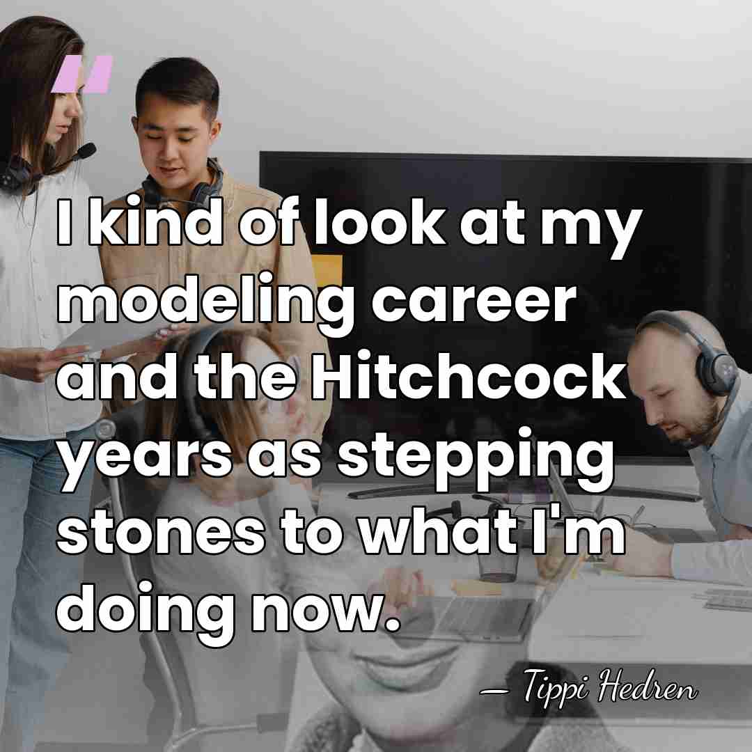 I kind of look at my modeling career and the Hitchcock years&hellip; - Tippi Hedren