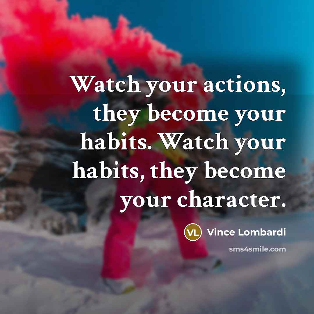 “Watch your actions, they become your habits. Watch your habits,…” quote by Vince Lombardi