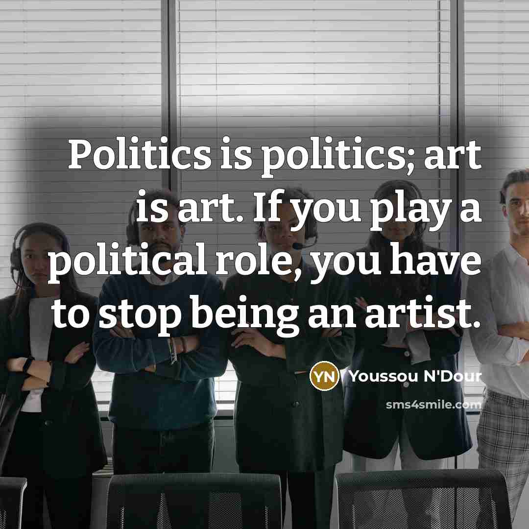 “Politics is politics; art is art. If you play a…” quote by Youssou N'Dour