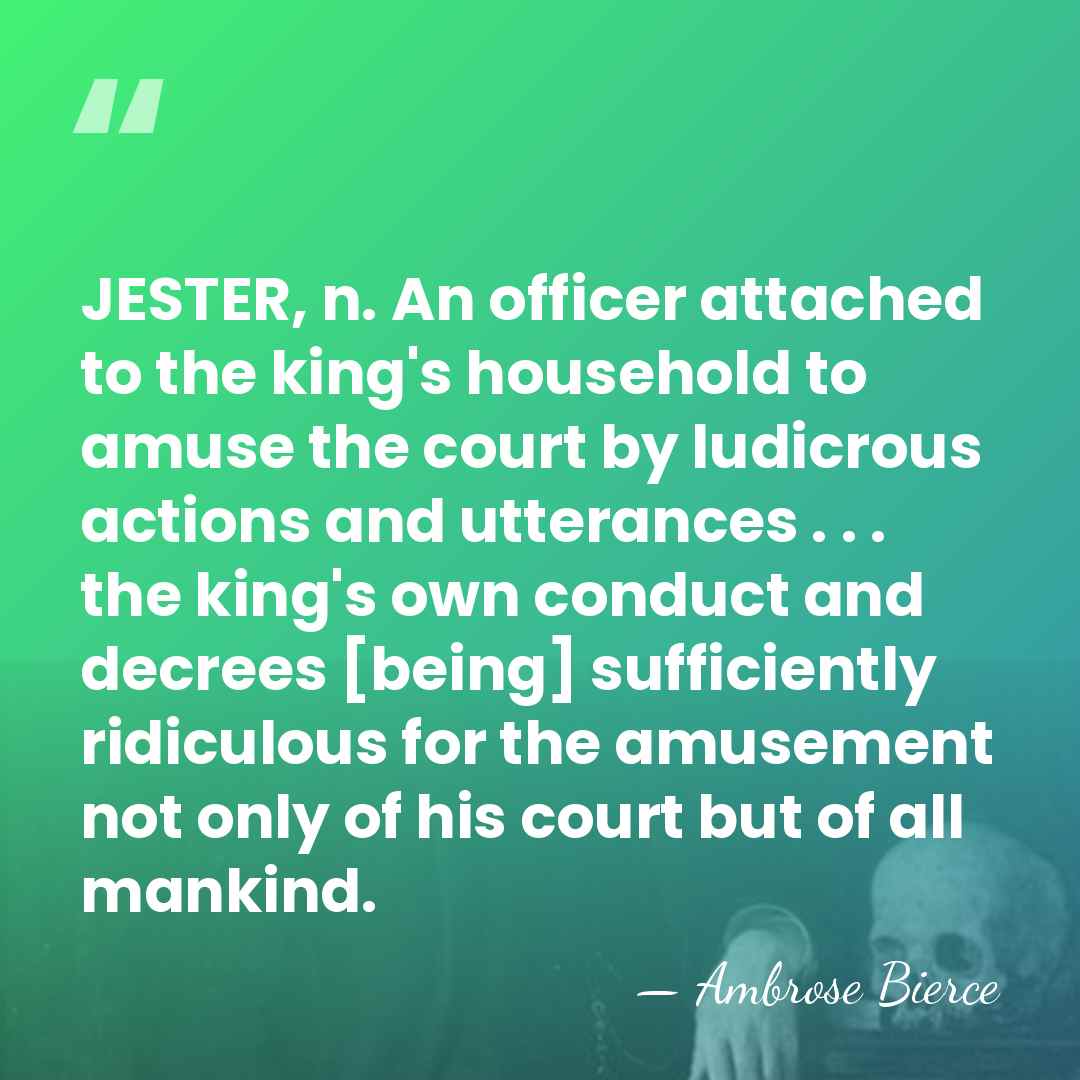 JESTER, n. An officer attached to the king's household to amuse the&hellip; - Ambrose Bierce