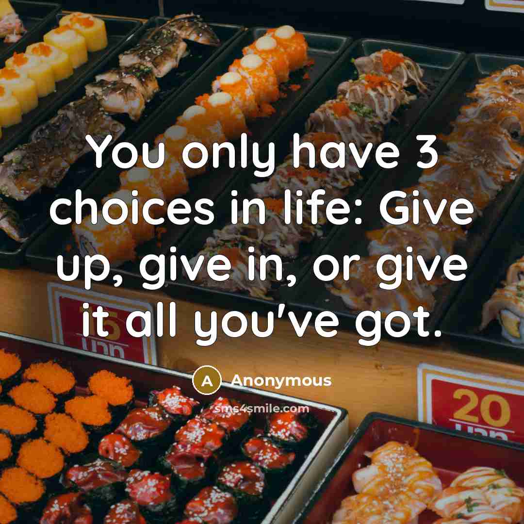 “You only have 3 choices in life: Give up, give…” quote by Anonymous