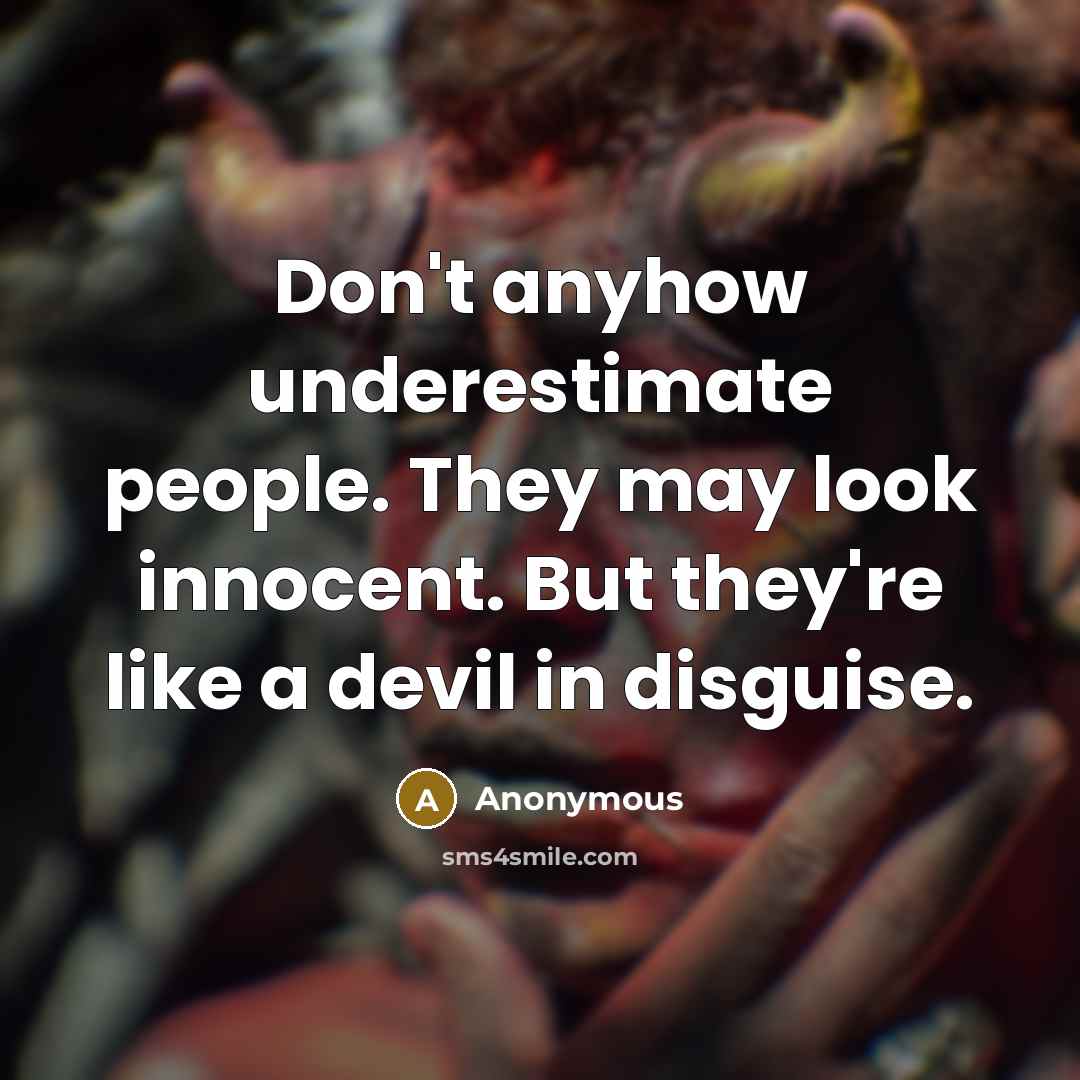 “Don't anyhow underestimate people. They may look innocent. But they're like a devil in disguise.” quote by Anonymous