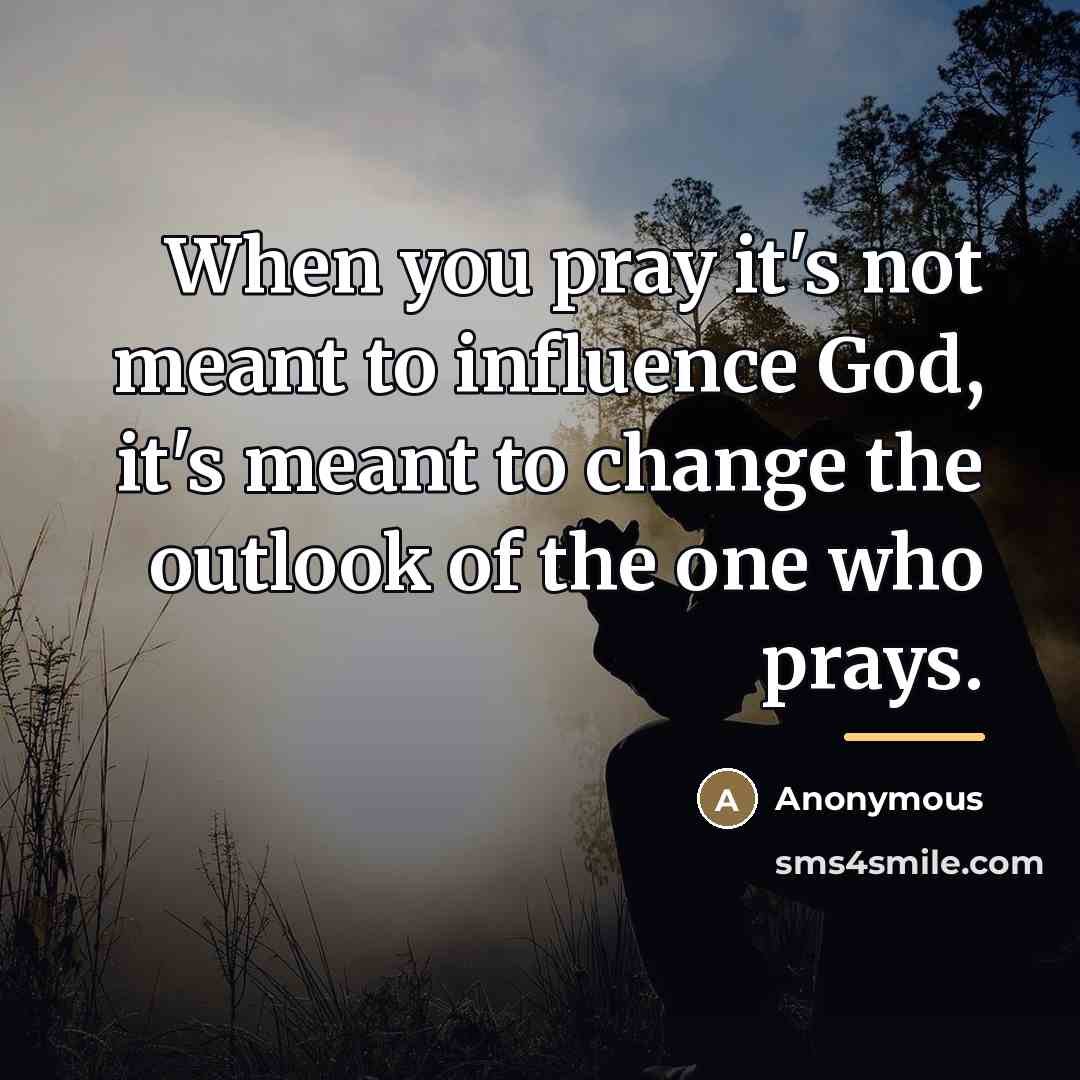 “When you pray it's not meant to influence God, it's…” quote by Anonymous