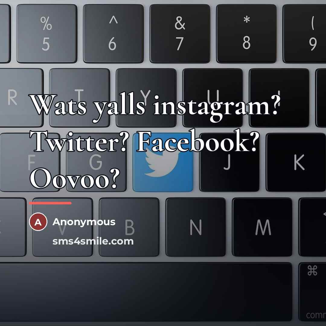 “Wats yalls instagram? Twitter? Facebook? Oovoo?…” quote by Anonymous