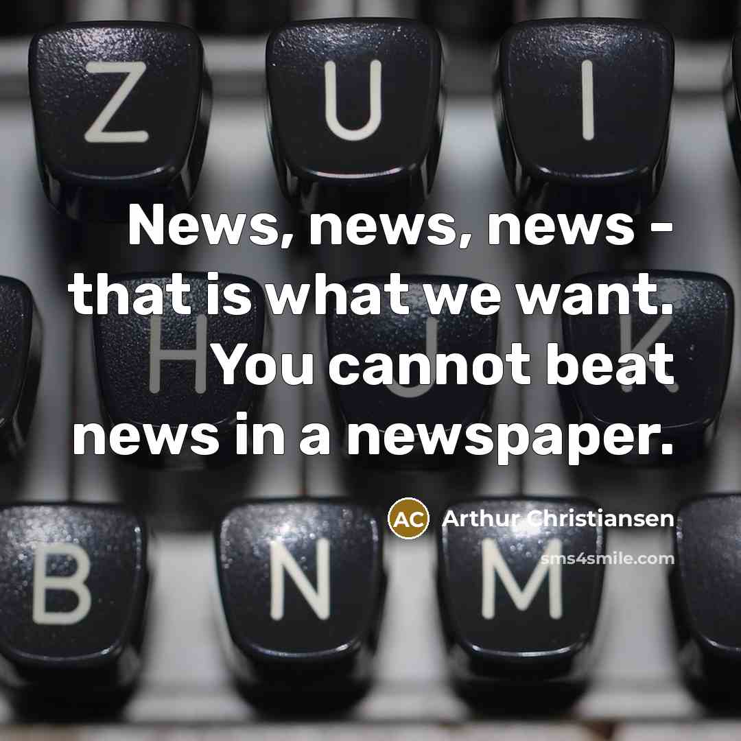 “News, news, news - that is what we want. You cannot beat news in a newspaper.” quote by Arthur Christiansen
