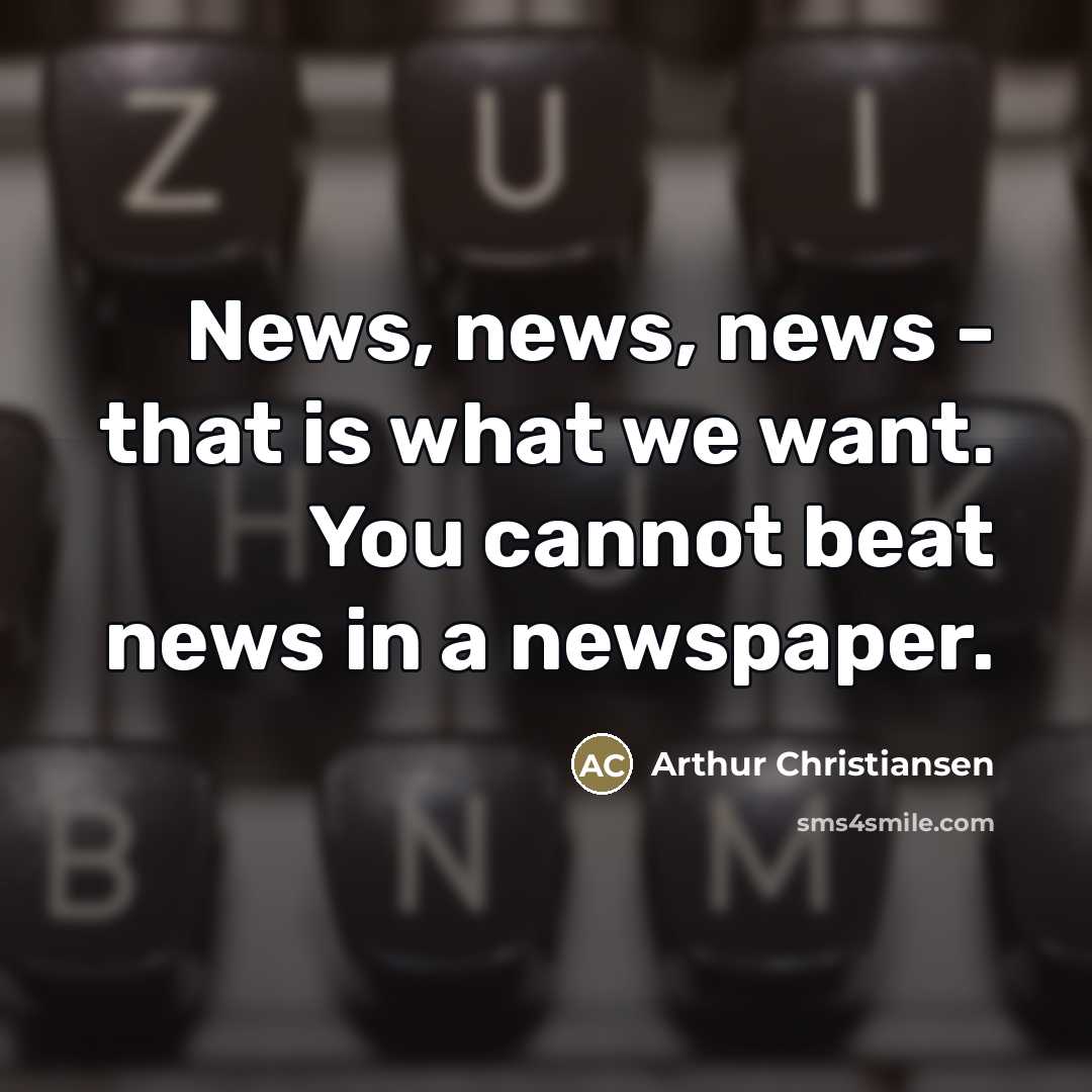 “News, news, news - that is what we want. You…” quote by Arthur Christiansen