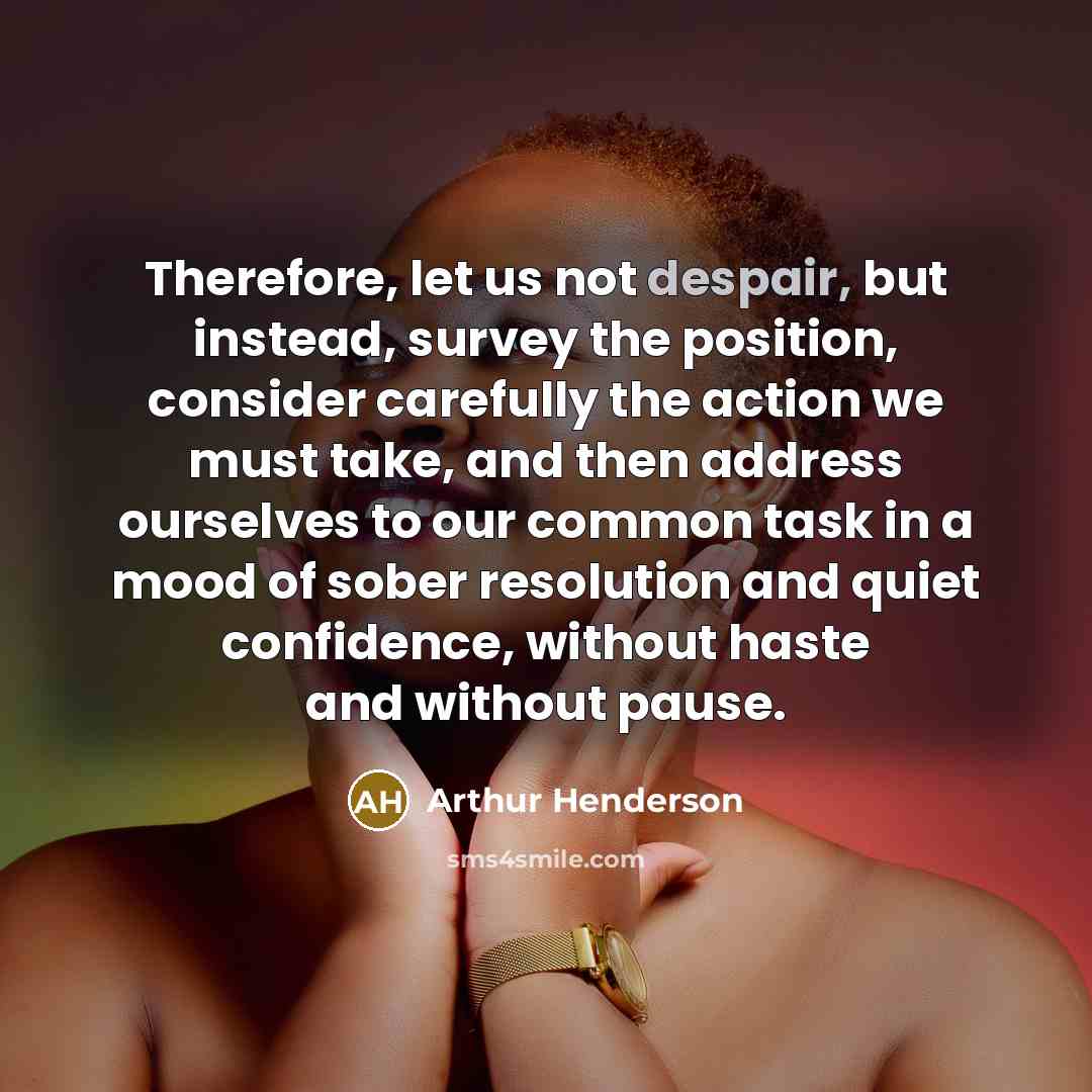“Therefore, let us not despair, but instead, survey the position,…” quote by Arthur Henderson