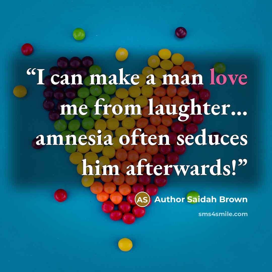 “I can make a man love me from laughter… amnesia often seduces him afterwards!” quote by Author Saidah Brown