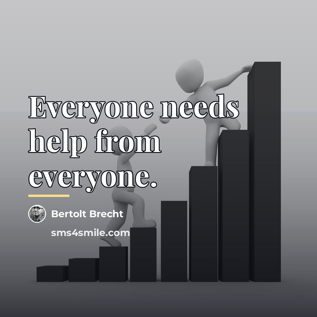 “Everyone needs help from everyone.…” quote by Bertolt Brecht