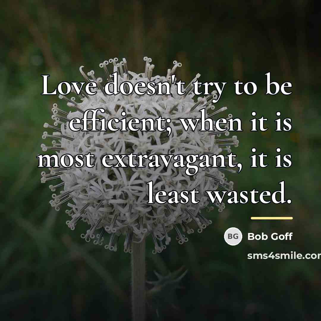 “Love doesn't try to be efficient; when it is most…” quote by Bob Goff