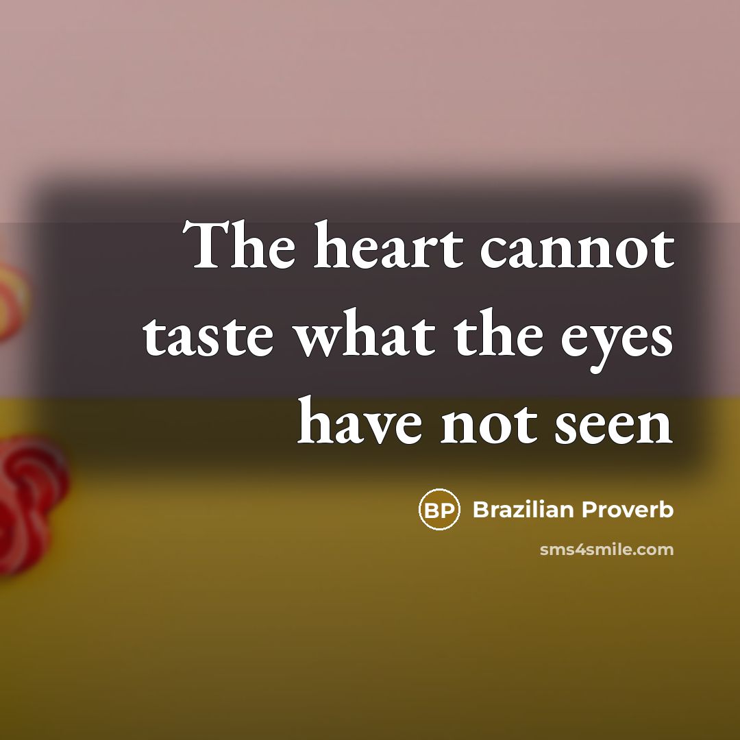 “The heart cannot taste what the eyes have not seen” quote by Brazilian Proverb