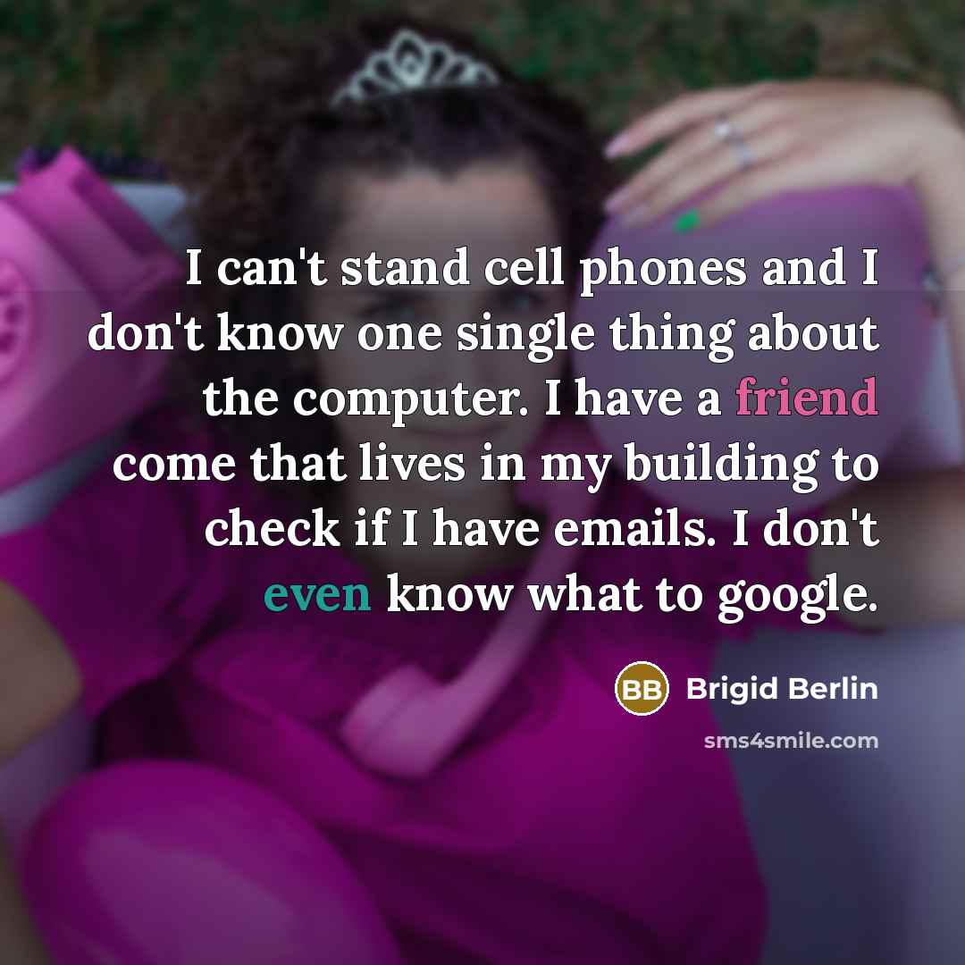 “I can't stand cell phones and I don't know one…” quote by Brigid Berlin