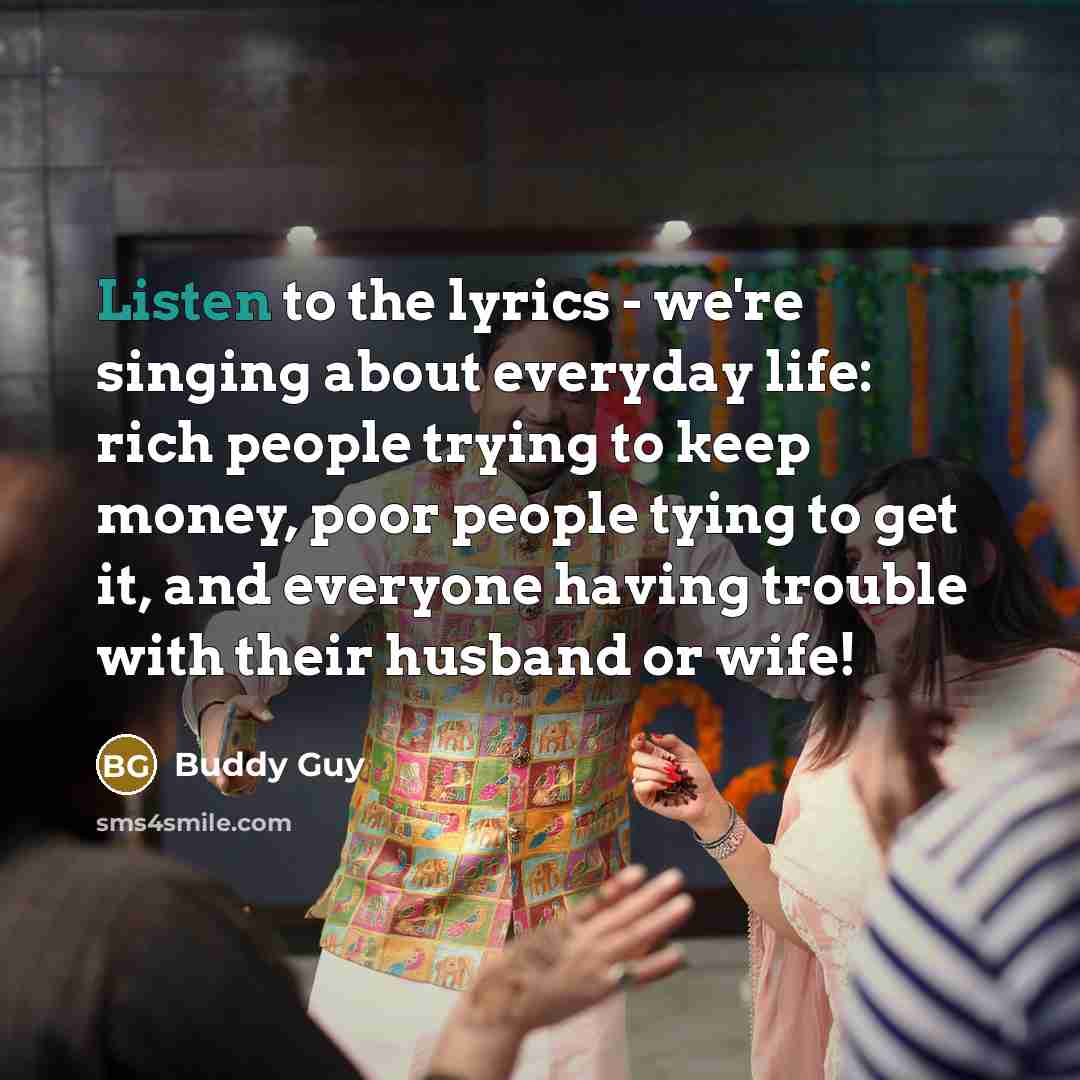 “Listen to the lyrics - we're singing about everyday life:…” quote by Buddy Guy