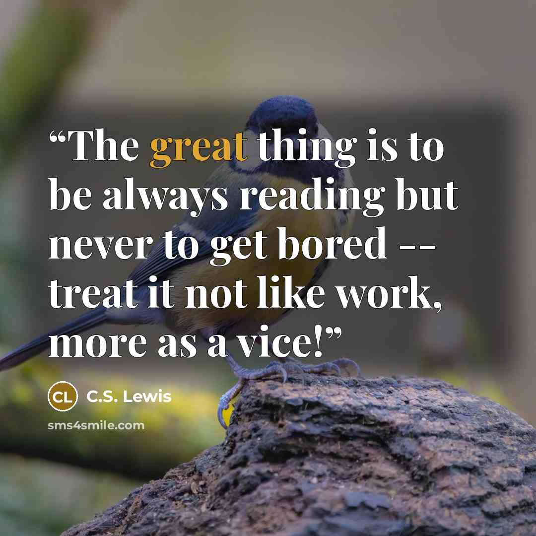 “The great thing is to be always reading but never to get bored -- treat it not like work, more as a vice!” quote by C.S. Lewis