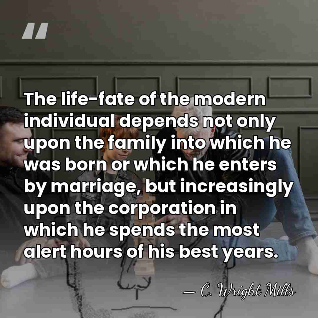The life-fate of the modern individual depends not only upon the family&hellip; - C. Wright Mills