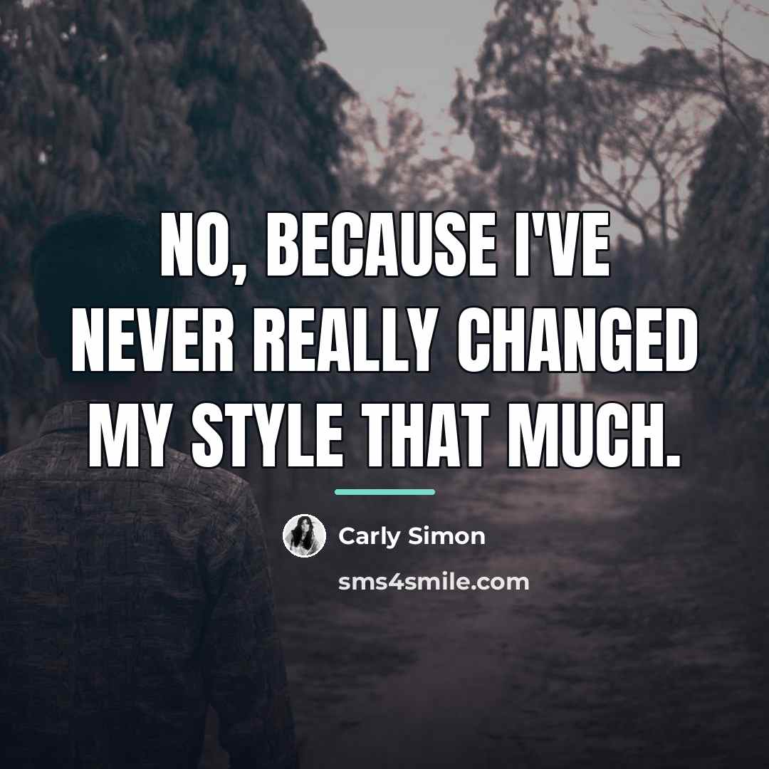 “No, because I've never really changed my style that much.…” quote by Carly Simon