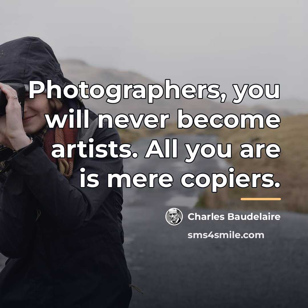 “Photographers, you will never become artists. All you are is…” quote by Charles Baudelaire